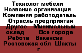 Технолог мебели › Название организации ­ Компания-работодатель › Отрасль предприятия ­ Другое › Минимальный оклад ­ 1 - Все города Работа » Вакансии   . Ростовская обл.,Шахты г.